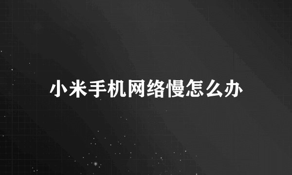 小米手机网络慢怎么办