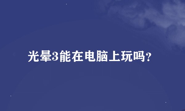 光晕3能在电脑上玩吗？