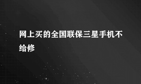 网上买的全国联保三星手机不给修