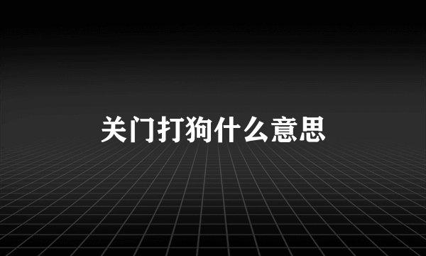 关门打狗什么意思