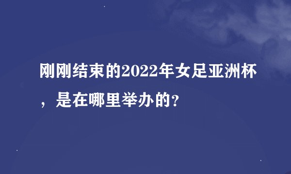 刚刚结束的2022年女足亚洲杯，是在哪里举办的？