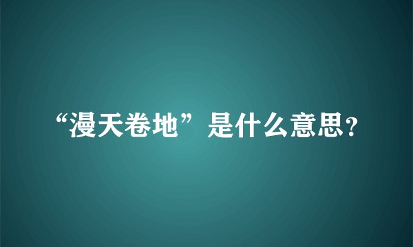 “漫天卷地”是什么意思？