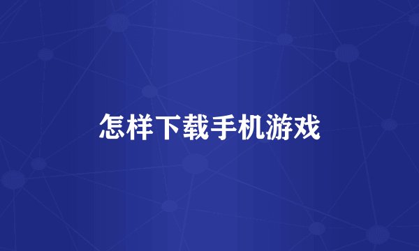 怎样下载手机游戏