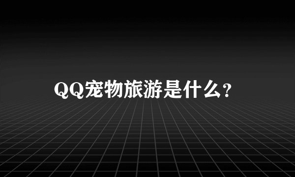 QQ宠物旅游是什么？