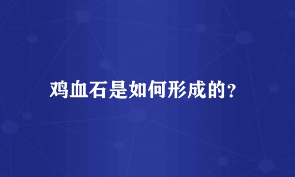 鸡血石是如何形成的？