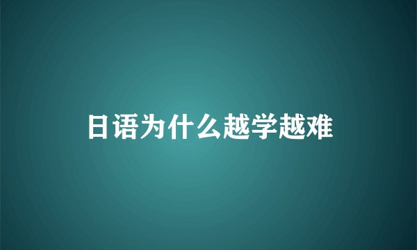 日语为什么越学越难