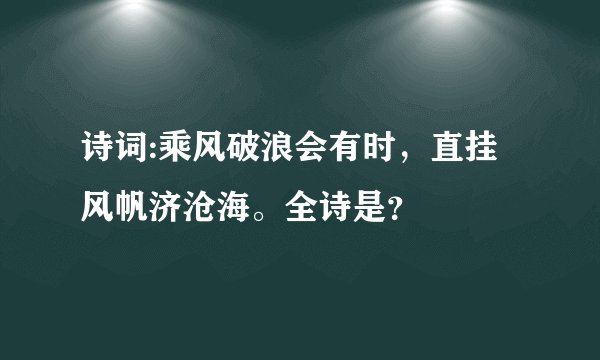 诗词:乘风破浪会有时，直挂风帆济沧海。全诗是？