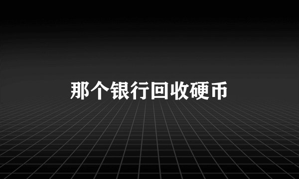 那个银行回收硬币
