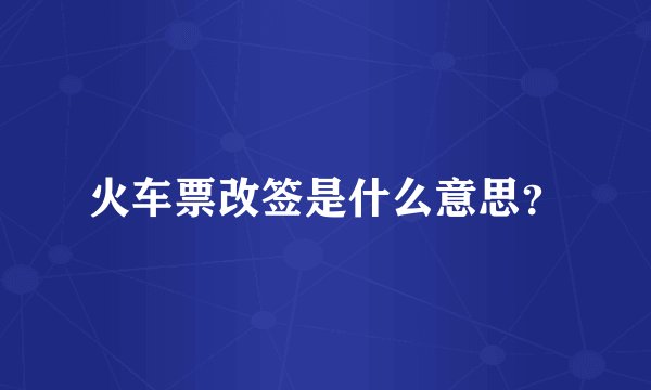 火车票改签是什么意思？