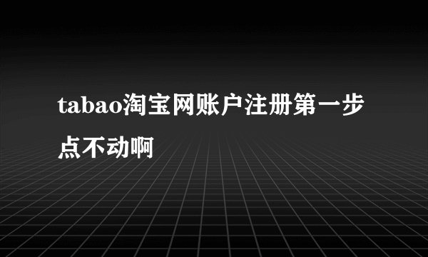 tabao淘宝网账户注册第一步点不动啊