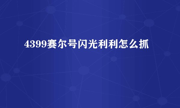 4399赛尔号闪光利利怎么抓
