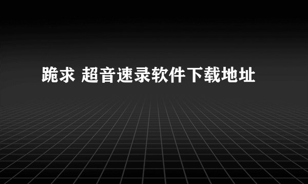跪求 超音速录软件下载地址