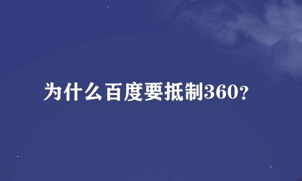 为什么百度要抵制360？