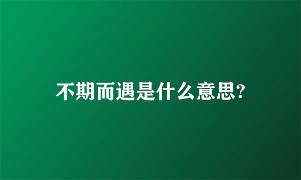 不期而遇是什么意思?