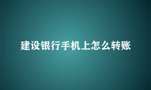 建设银行手机上怎么转账
