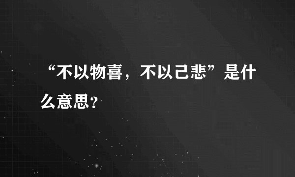 “不以物喜，不以己悲”是什么意思？
