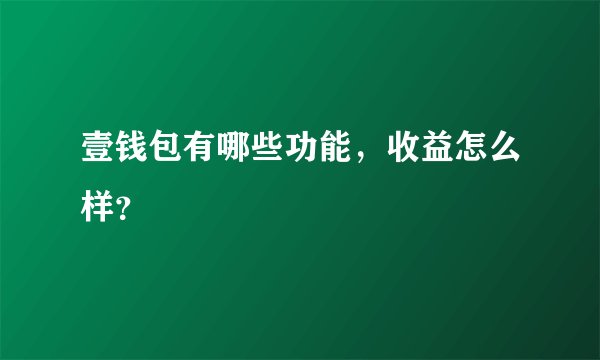 壹钱包有哪些功能，收益怎么样？