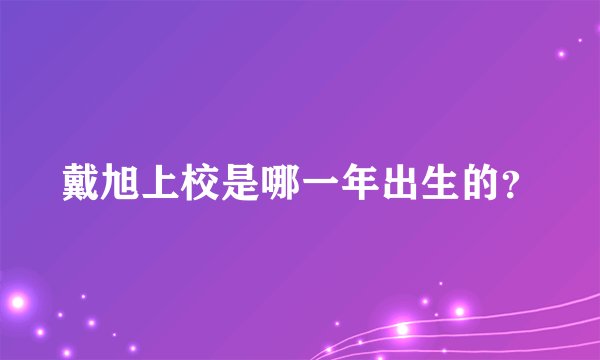 戴旭上校是哪一年出生的？