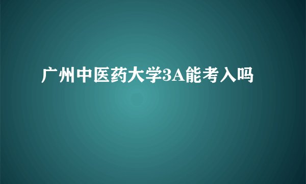 广州中医药大学3A能考入吗