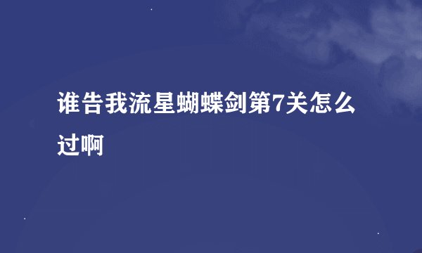 谁告我流星蝴蝶剑第7关怎么过啊