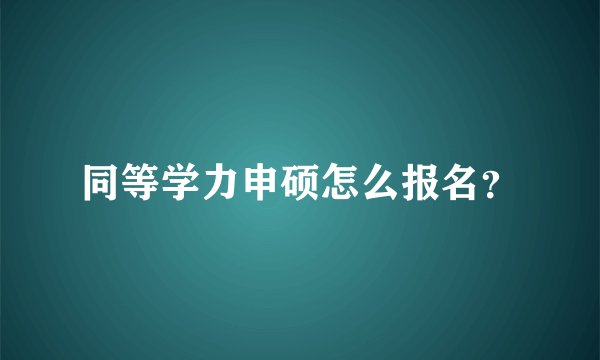 同等学力申硕怎么报名？