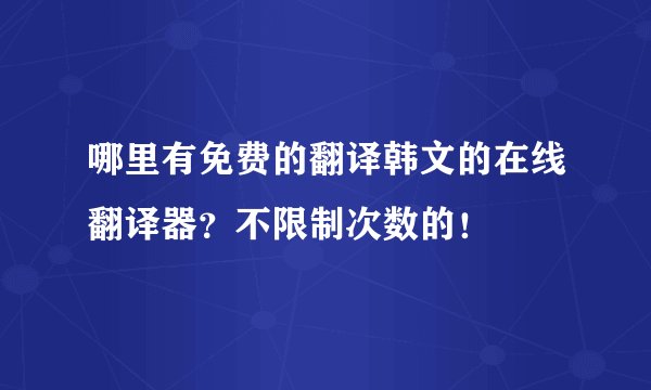 哪里有免费的翻译韩文的在线翻译器？不限制次数的！