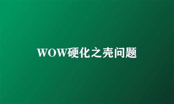 WOW硬化之壳问题