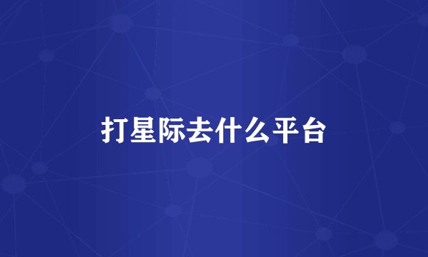 打星际去什么平台