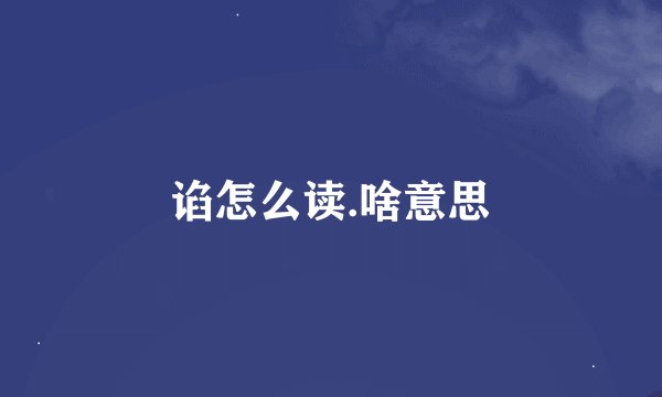 谄怎么读.啥意思