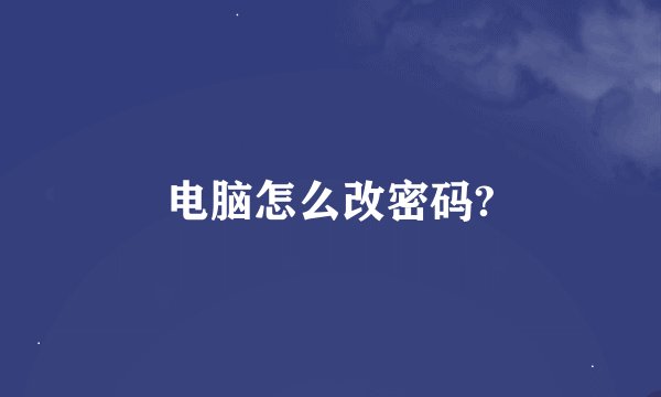 电脑怎么改密码?