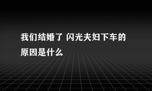我们结婚了 闪光夫妇下车的原因是什么