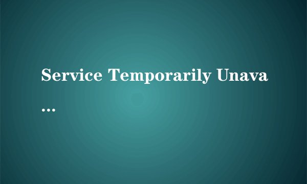 Service Temporarily Unavailable         是什么意思？