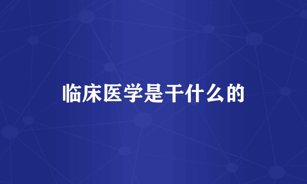 临床医学是干什么的