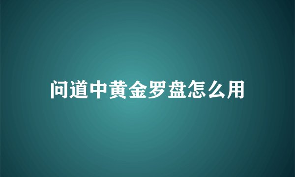 问道中黄金罗盘怎么用