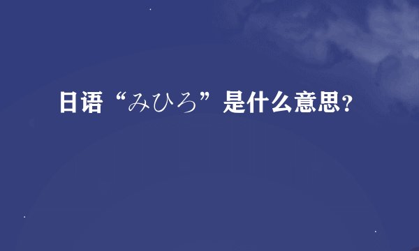 日语“みひろ”是什么意思？