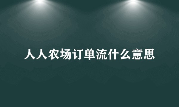 人人农场订单流什么意思