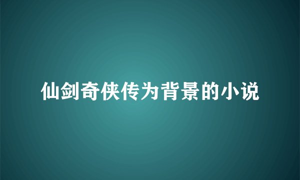 仙剑奇侠传为背景的小说