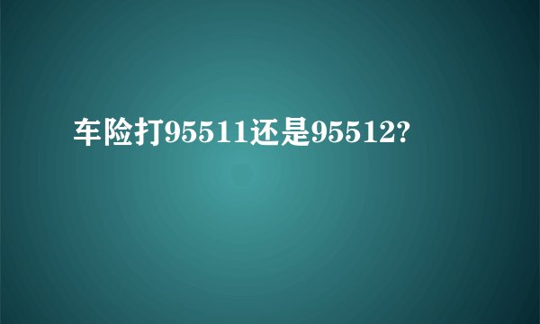 车险打95511还是95512?