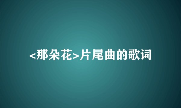 <那朵花>片尾曲的歌词