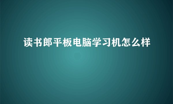 读书郎平板电脑学习机怎么样
