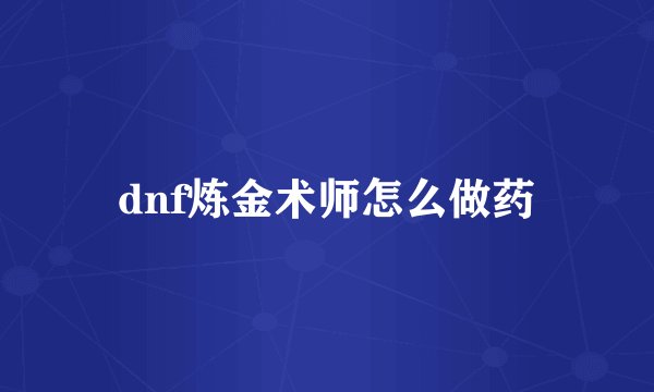 dnf炼金术师怎么做药