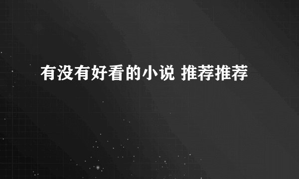 有没有好看的小说 推荐推荐