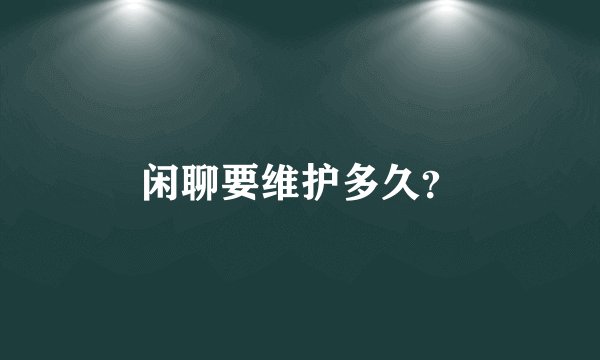 闲聊要维护多久？