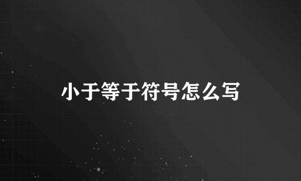 小于等于符号怎么写