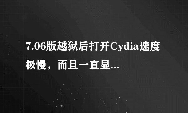 7.06版越狱后打开Cydia速度极慢，而且一直显示“完成packages”，不知道什么原因？