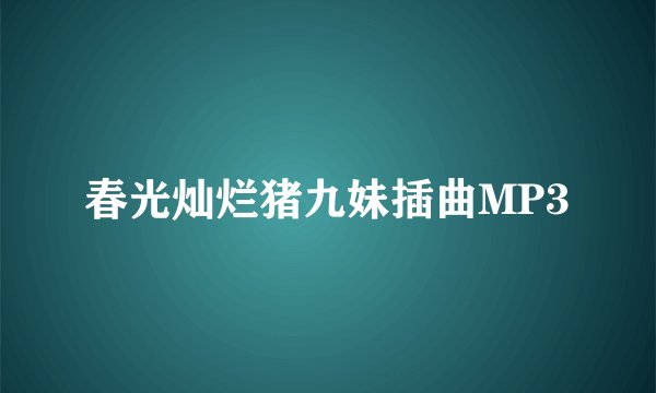 春光灿烂猪九妹插曲MP3