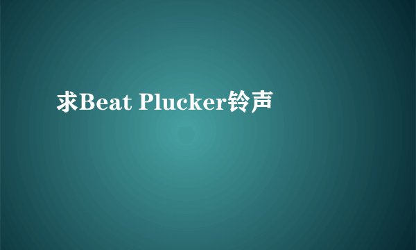 求Beat Plucker铃声