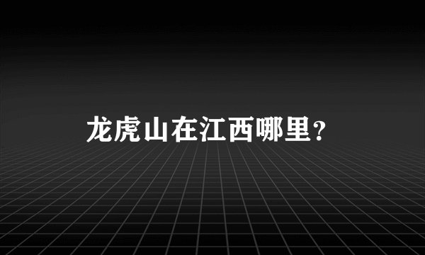 龙虎山在江西哪里？
