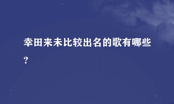 幸田来未比较出名的歌有哪些？