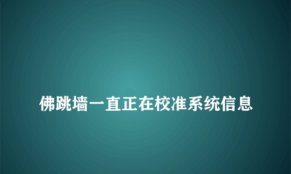 
佛跳墙一直正在校准系统信息

